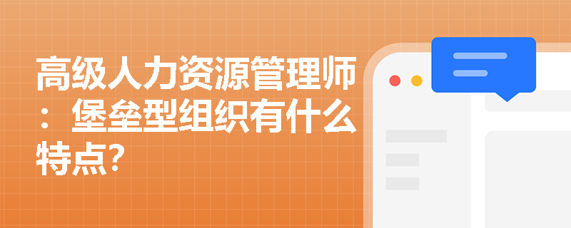 高级人力资源管理师：堡垒型组织有什么特点？