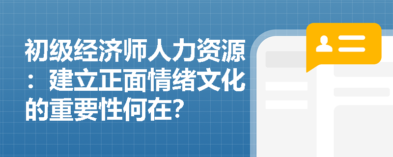 初级经济师人力资源：建立正面情绪文化的重要性何在？
