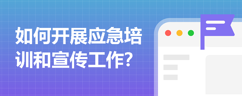如何开展应急培训和宣传工作？