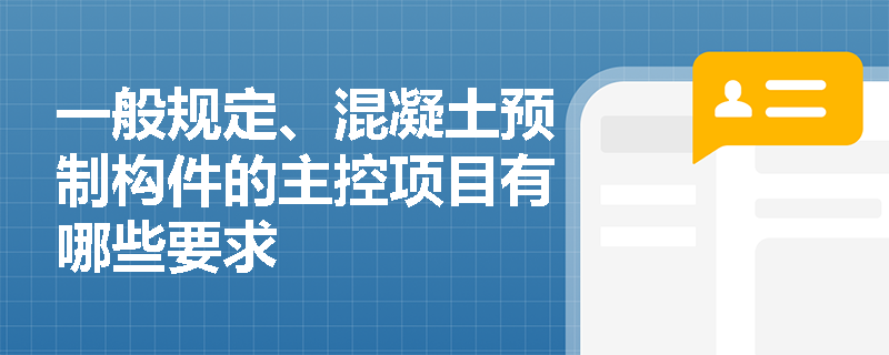 一般规定、混凝土预制构件的主控项目有哪些要求 一般规定、混凝土预制构件的主控项目有哪些要求