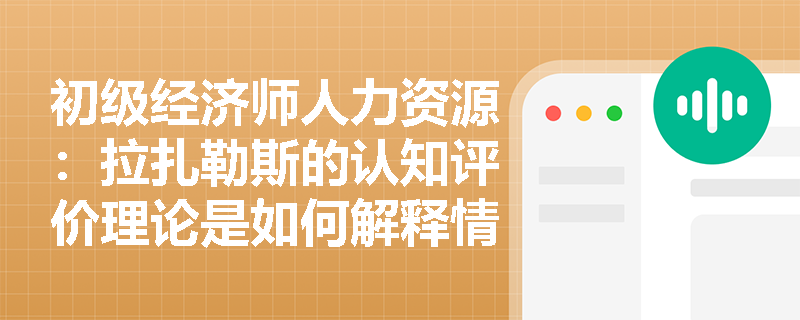 初级经济师人力资源：拉扎勒斯的认知评价理论是如何解释情绪的？