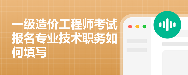 一級造價工程師考試報名專業(yè)技術(shù)職務(wù)如何填寫
