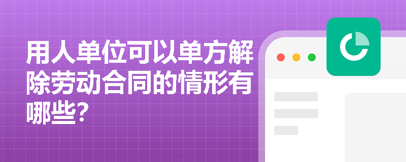 用人单位可以单方解除劳动合同的情形有哪些？