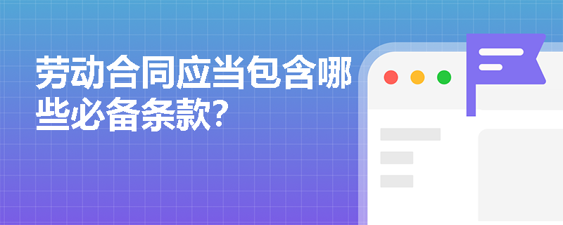 劳动合同应当包含哪些必备条款？