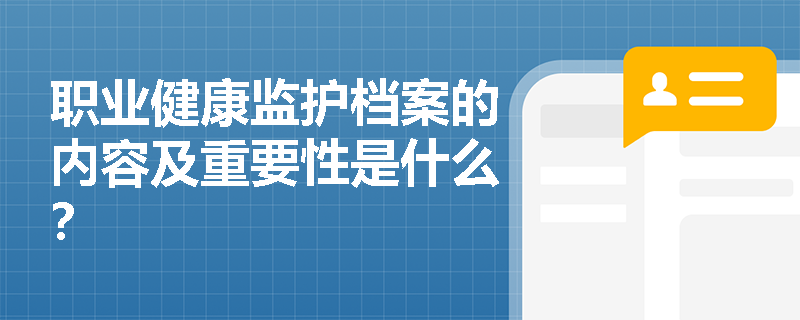 职业健康监护档案的内容及重要性是什么？