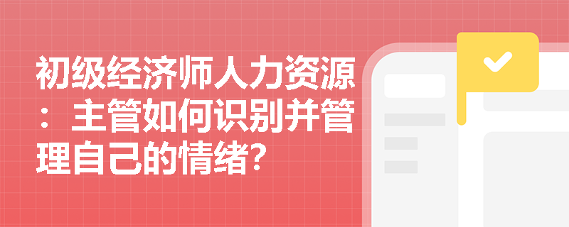初级经济师人力资源：主管如何识别并管理自己的情绪？