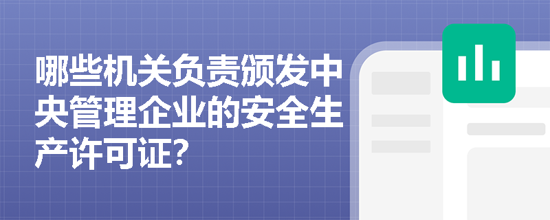哪些机关负责颁发中央管理企业的安全生产许可证？