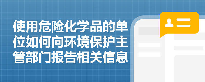 使用危险化学品的单位如何向环境保护主管部门报告相关信息？