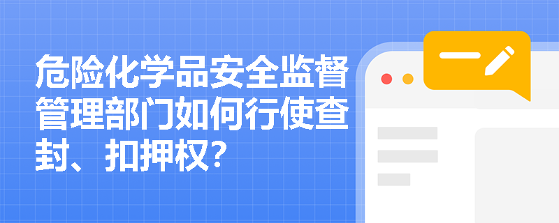 危险化学品安全监督管理部门如何行使查封、扣押权？