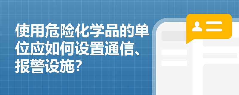 使用危险化学品的单位应如何设置通信、报警设施？