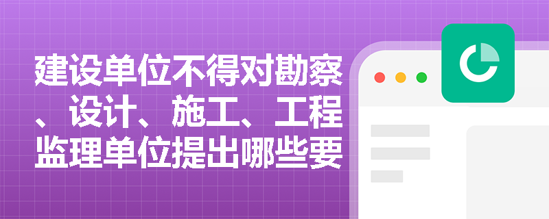 建设单位不得对勘察、设计、施工、工程监理单位提出哪些要求？