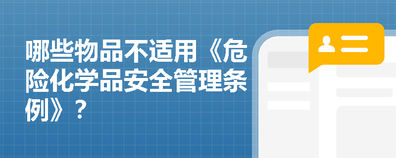 哪些物品不适用《危险化学品安全管理条例》？