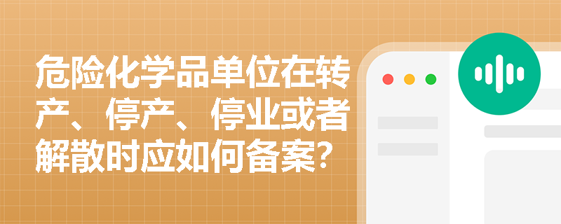 危险化学品单位在转产、停产、停业或者解散时应如何备案？