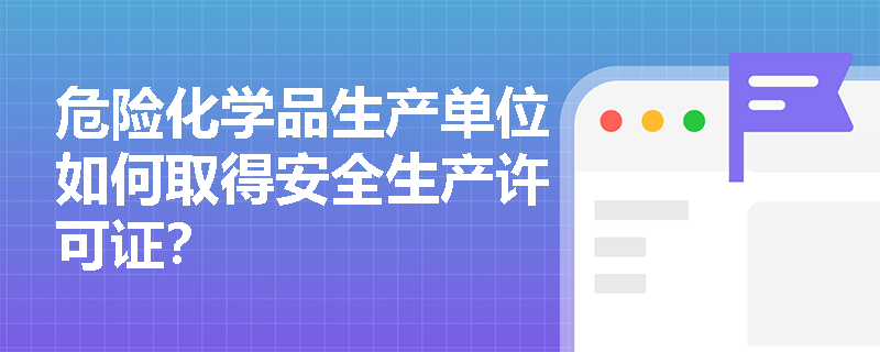 危险化学品生产单位如何取得安全生产许可证？