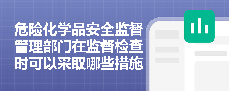 危险化学品安全监督管理部门在监督检查时可以采取哪些措施？