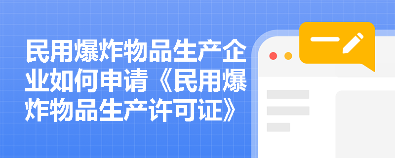 民用爆炸物品生产企业如何申请《民用爆炸物品生产许可证》？
