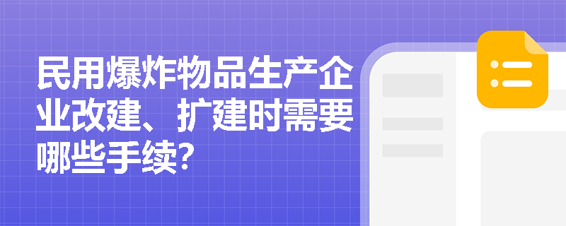 民用爆炸物品生产企业改建、扩建时需要哪些手续？