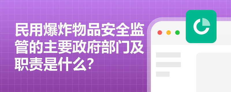 民用爆炸物品安全监管的主要政府部门及职责是什么？