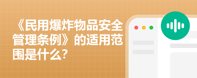 《民用爆炸物品安全管理条例》的适用范围是什么？