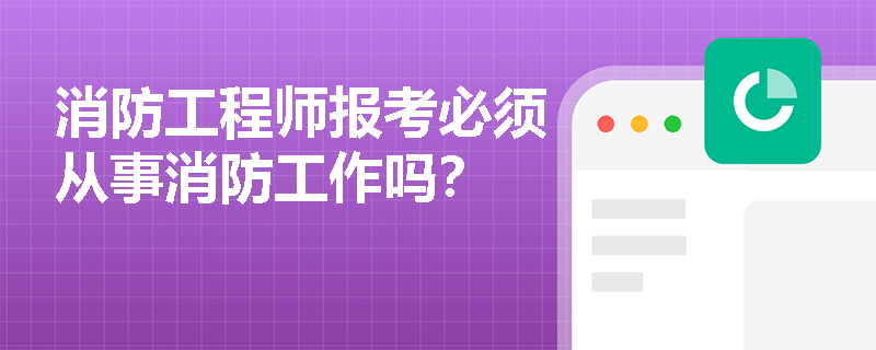 消防工程師報考必須從事消防工作嗎？