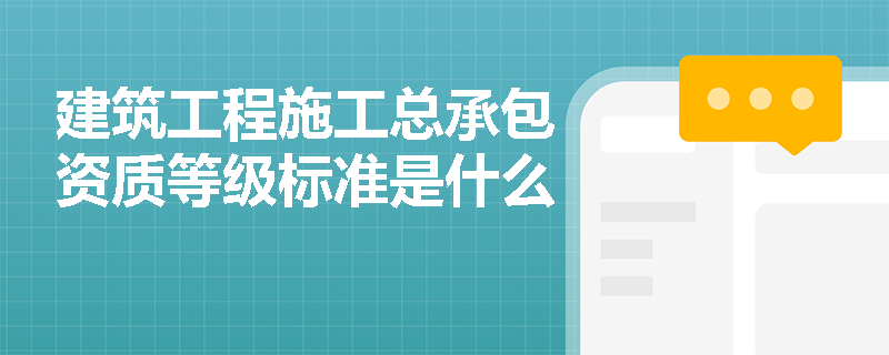 建筑工程施工总承包资质等级标准是什么