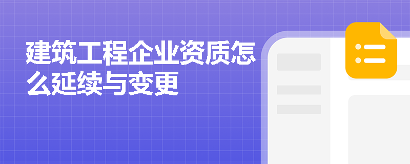 建筑工程企业资质怎么延续与变更