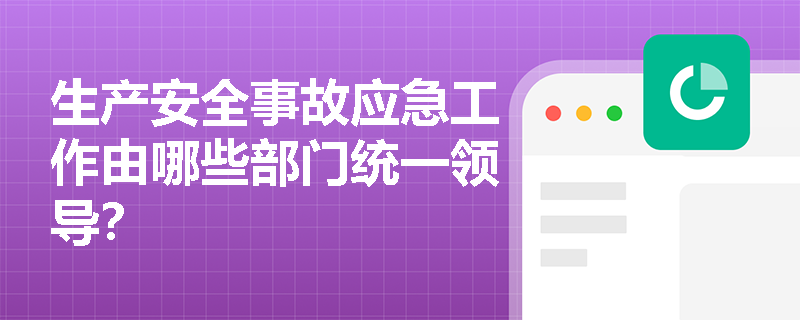 生产安全事故应急工作由哪些部门统一领导？