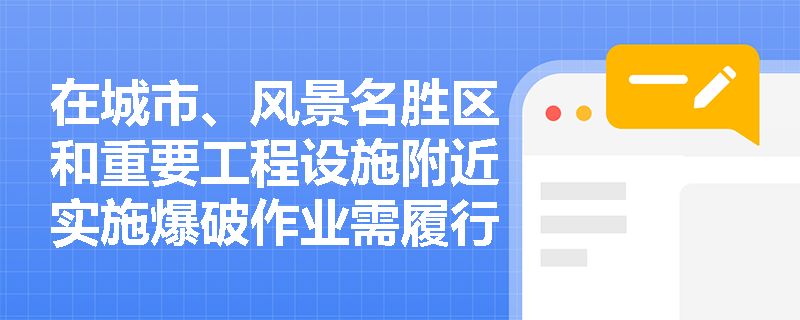在城市、风景名胜区和重要工程设施附近实施爆破作业需履行哪些程序？