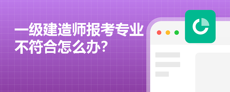 一級建造師報考專業不符合怎么辦？