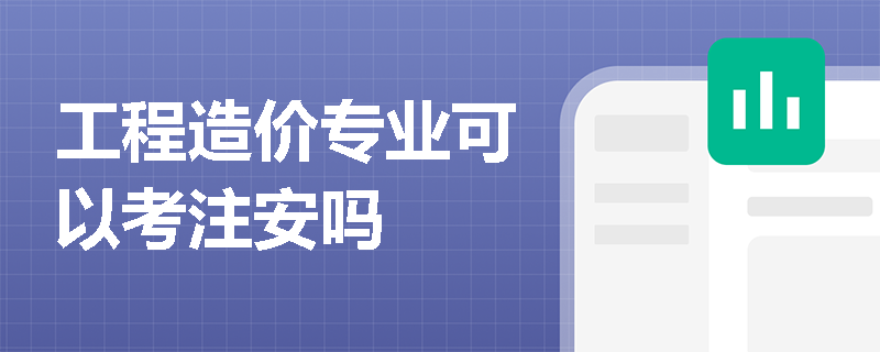 工程造價(jià)專業(yè)可以考注安嗎