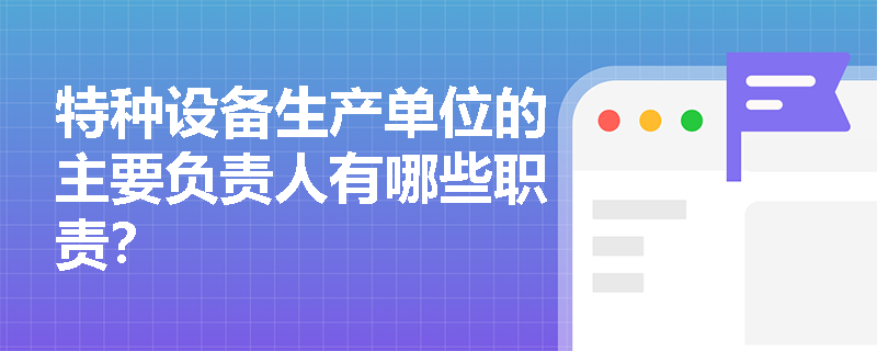 特种设备生产单位的主要负责人有哪些职责？