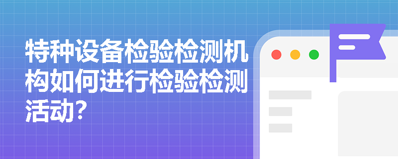 特种设备检验检测机构如何进行检验检测活动？