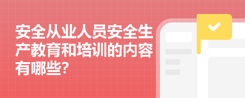 安全从业人员安全生产教育和培训的内容有哪些？
