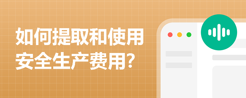 如何提取和使用安全生产费用？
