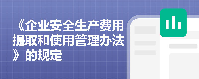 《企业安全生产费用提取和使用管理办法》的规定