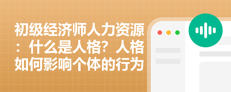 初级经济师人力资源：什么是人格？人格如何影响个体的行为？