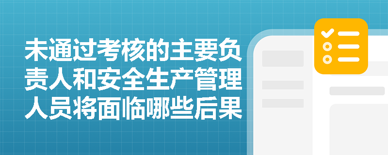 未通过考核的主要负责人和安全生产管理人员将面临哪些后果？