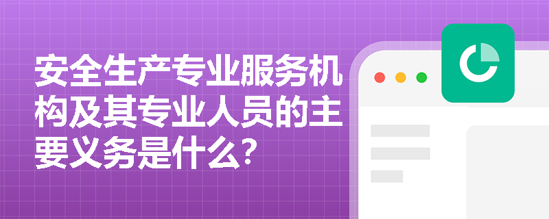 安全生产专业服务机构及其专业人员的主要义务是什么？