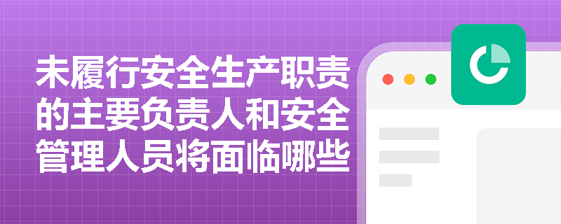 未履行安全生产职责的主要负责人和安全管理人员将面临哪些法律责任？