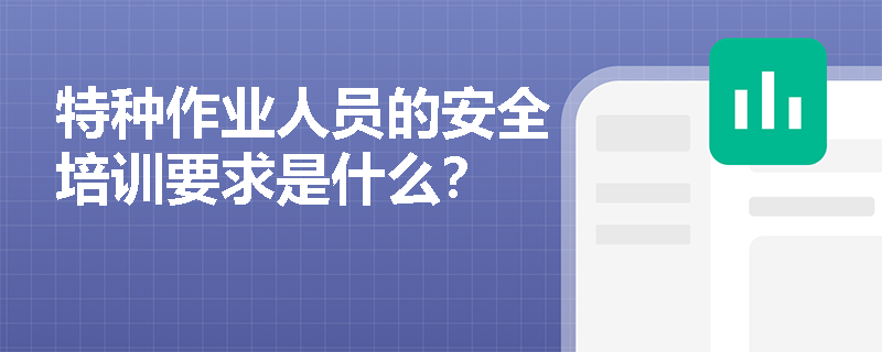 特种作业人员的安全培训要求是什么？