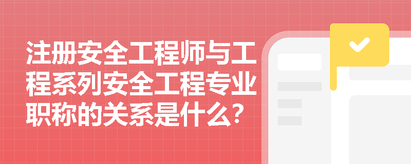 注册安全工程师与工程系列安全工程专业职称的关系是什么？