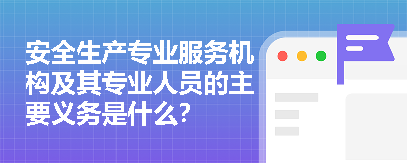 安全生产专业服务机构及其专业人员的主要义务是什么？