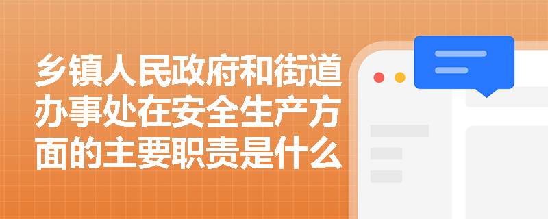 乡镇人民政府和街道办事处在安全生产方面的主要职责是什么？