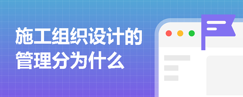 施工组织设计的管理分为什么
