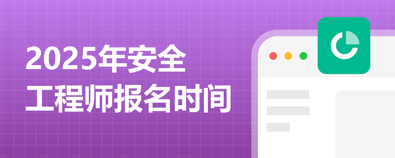 2025年安全工程師報(bào)名時(shí)間