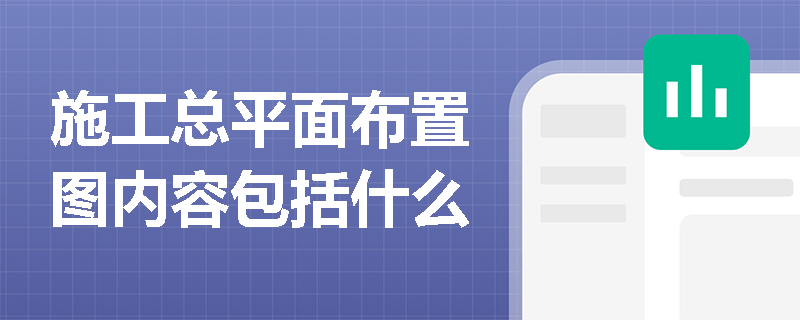 施工总平面布置图内容包括什么