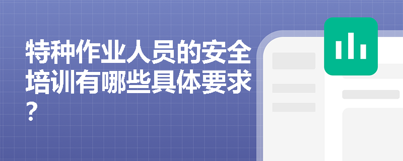 特种作业人员的安全培训有哪些具体要求？