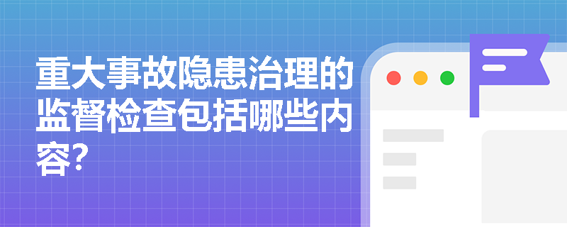 重大事故隐患治理的监督检查包括哪些内容？