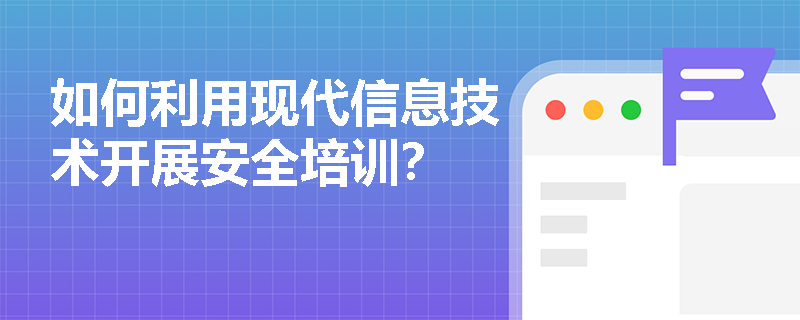 如何利用现代信息技术开展安全培训？