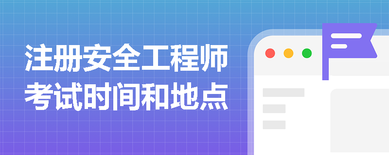 注冊(cè)安全工程師考試時(shí)間和地點(diǎn)
